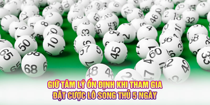 Giữ tâm lý ổn định khi tham gia đặt cược lô song thủ 5 ngày