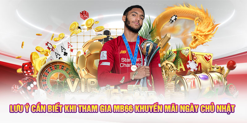 Lưu ý cần biết khi tham gia MB66 khuyến mãi ngày Chủ Nhật 