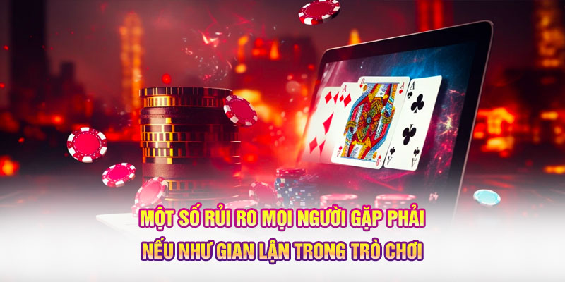 Một số rủi ro mọi người gặp phải nếu như gian lận trong trò chơi