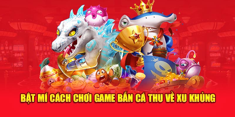Bật mí cách chơi game bắn cá thu về xu khủng