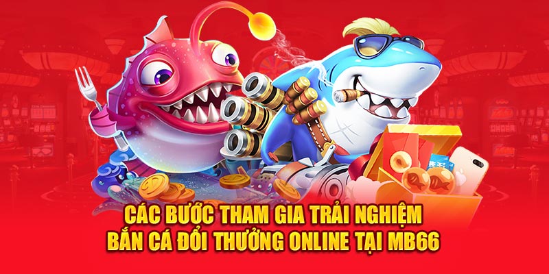 Các bước tham gia trải nghiệm bắn cá đổi thưởng online tại MB66