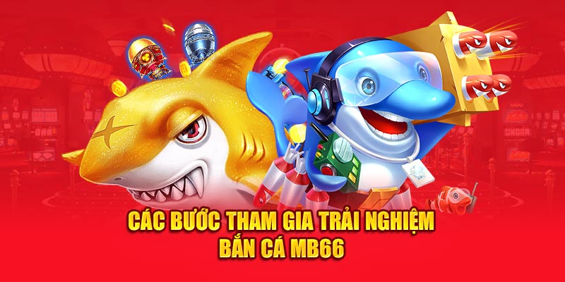 Các bước tham gia trải nghiệm bắn cá MB66