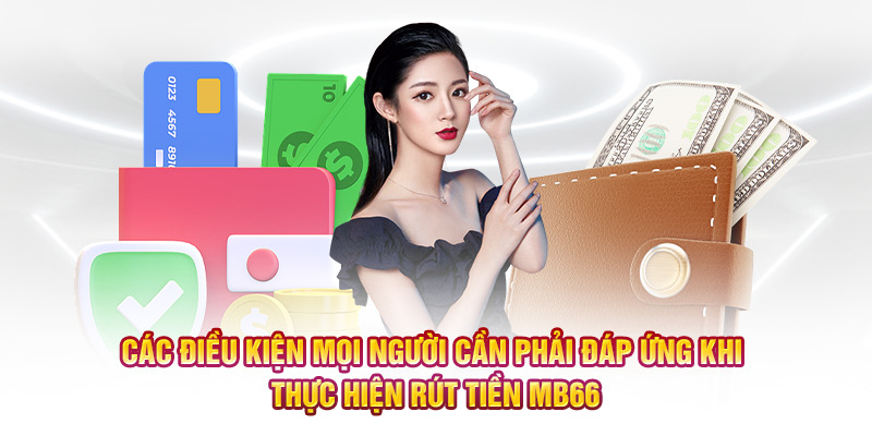 Các điều kiện mọi người cần phải đáp ứng khi thực hiện rút tiền MB66