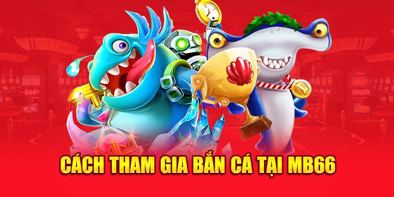 Cách tham gia bắn cá tại MB66