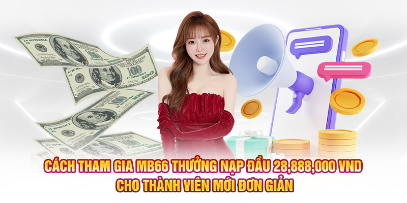 Cách tham gia MB66 thưởng nạp đầu 28,888,000 VND cho thành viên mới đơn giản