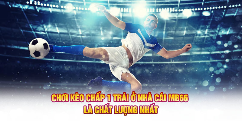 Chơi kèo chấp 1 trái ở nhà cái MB66 là chất lượng nhất