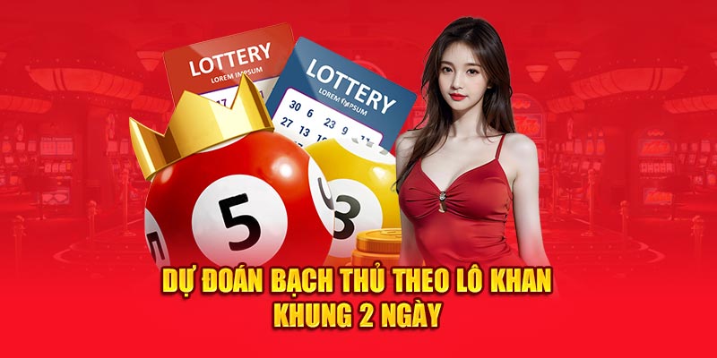 Dự đoán bạch thủ theo lô khan khung 2 ngày
