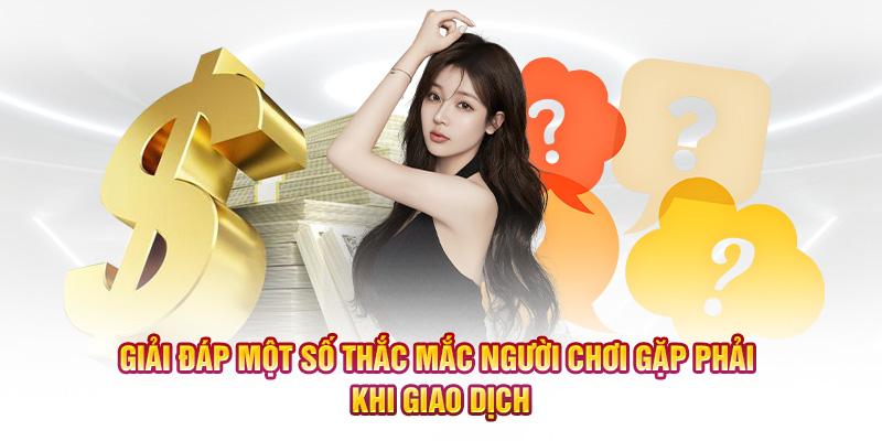 Giải đáp một số thắc mắc người chơi gặp phải khi giao dịch