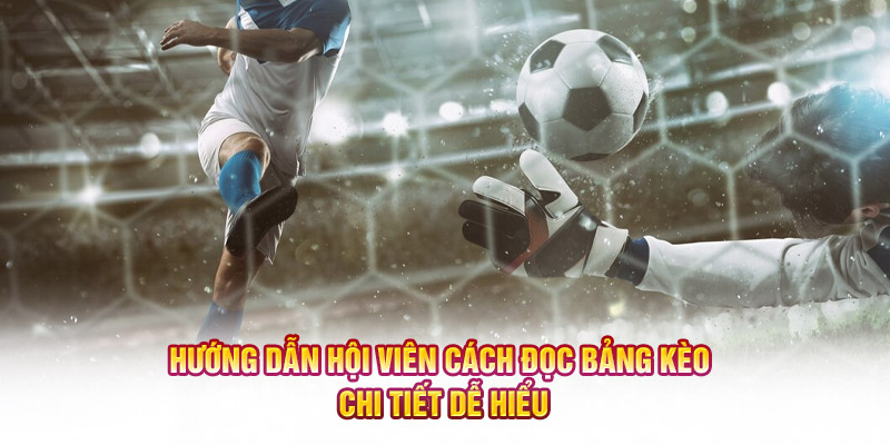 Hướng dẫn hội viên cách đọc bảng kèo chi tiết dễ hiểu