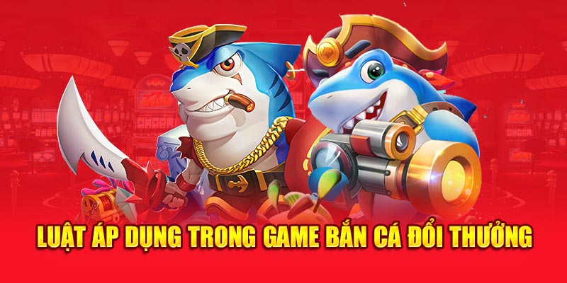 Luật áp dụng trong game bắn cá đổi thưởng
