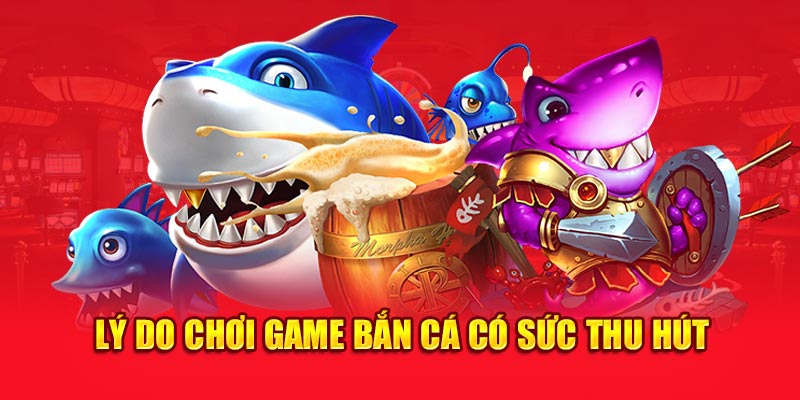 Lý do chơi game bắn cá có sức thu hút