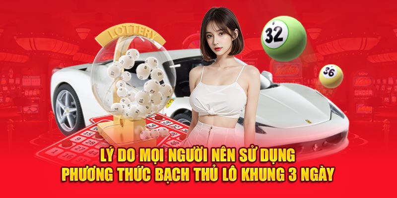 Lý do mọi người nên sử dụng phương thức bạch thủ lô khung 3 ngày