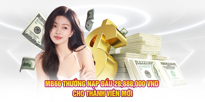 MB66 thưởng nạp đầu 28,888,000 VND cho thành viên mới