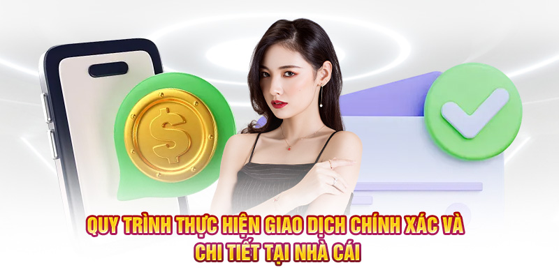 Quy trình thực hiện giao dịch chính xác và chi tiết tại nhà cái