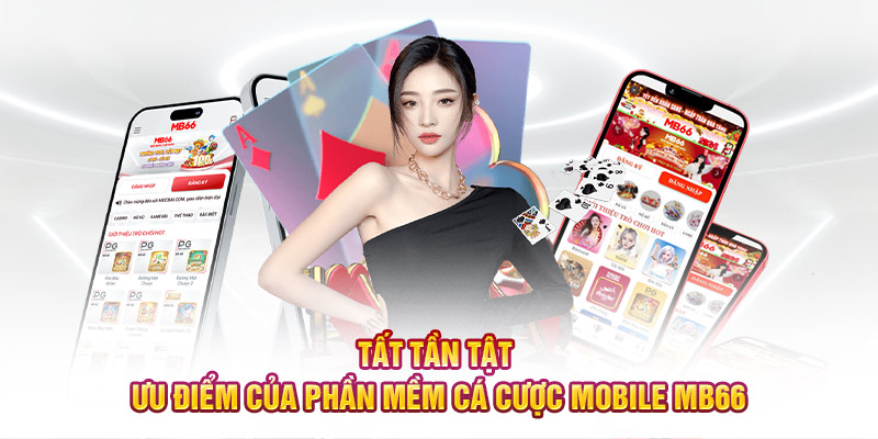 Tất tần tật ưu điểm của phần mềm cá cược mobile MB66