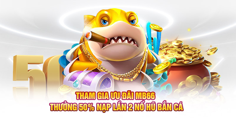 MB66 thưởng 50% nạp lần 2 nổ hũ bắn cá