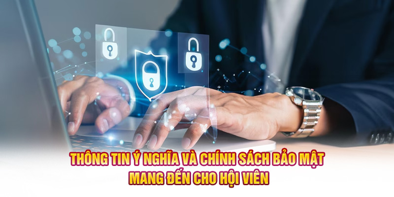 Thông tin ý nghĩa và chính sách bảo mật mang đến cho hội viên