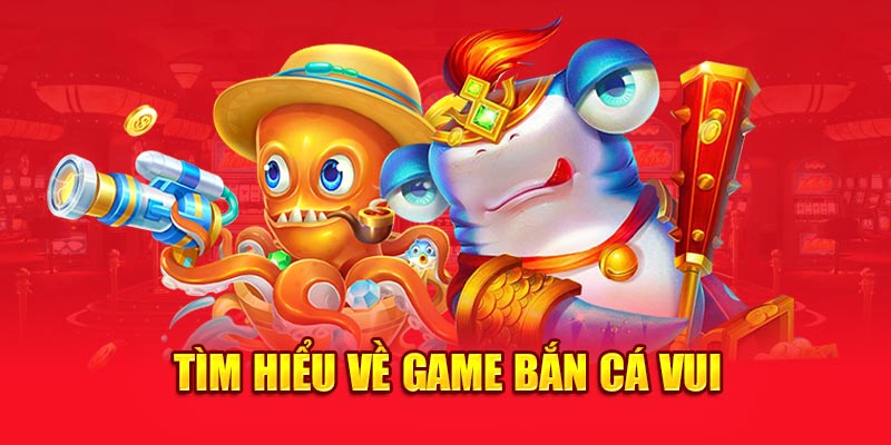 Tìm hiểu về game Bắn Cá Vui