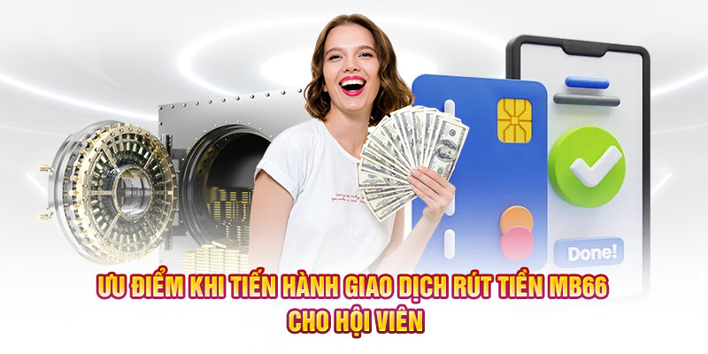Ưu điểm khi tiến hành giao dịch rút tiền MB66 cho hội viên